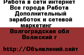 Работа в сети интернет - Все города Работа » Дополнительный заработок и сетевой маркетинг   . Волгоградская обл.,Волжский г.